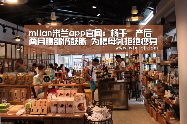 milan米兰app官网:杨千嬅产后两月腹部仍鼓胀 为喂母乳拒绝瘦身(图3) milan米兰