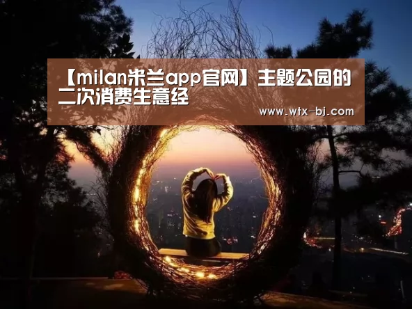 【milan米兰app官网】主题公园的二次消费生意经(图3) 米兰官方网站