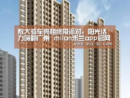 敖犬骑车亮相终极派对,阳光活力嗨翻广州-milan米兰app官网(图2) milan米兰