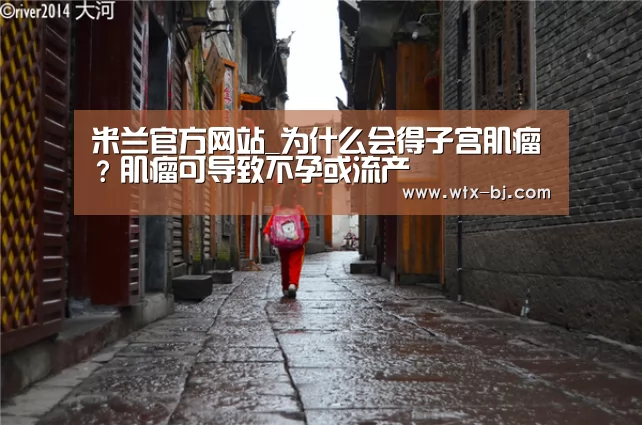 米兰官方网站_为什么会得子宫肌瘤?肌瘤可导致不孕或流产(图3) milan米兰app官网