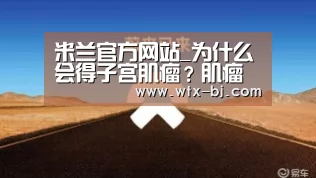 米兰官方网站_为什么会得子宫肌瘤?肌瘤可导致不孕或流产(图1) 米兰官方网站