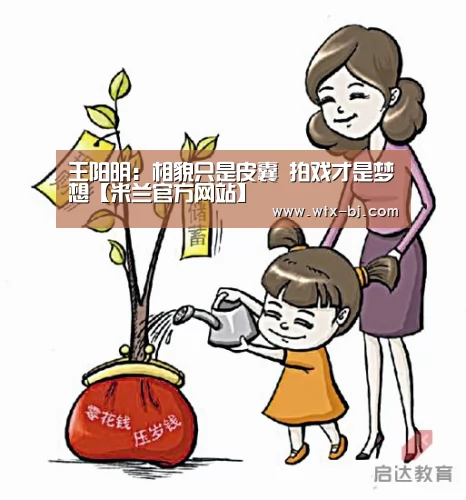 王阳明:相貌只是皮囊 拍戏才是梦想【米兰官方网站】(图1) milan米兰app官网