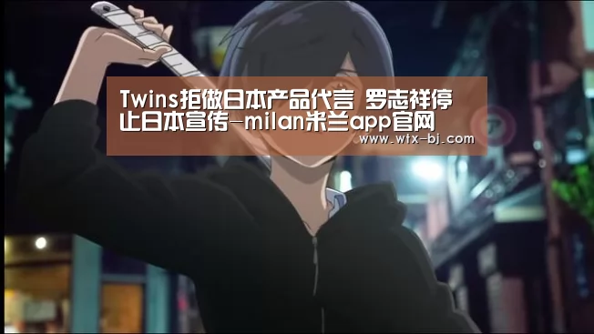 Twins拒做日本产品代言 罗志祥停止日本宣传-milan米兰app官网(图1) milan米兰app官网
