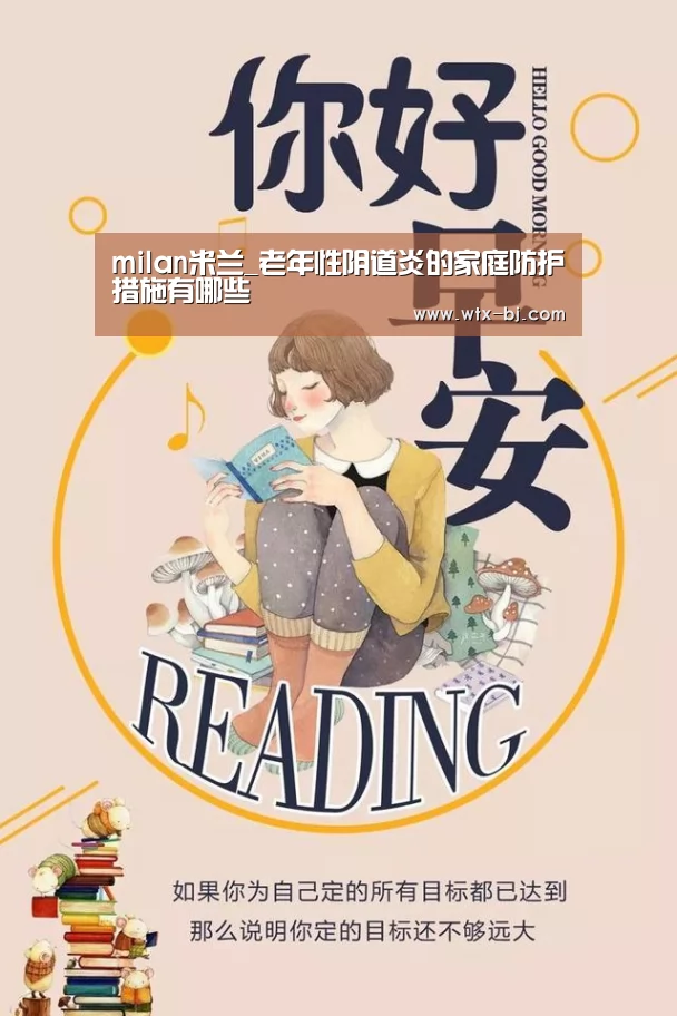 milan米兰_老年性阴道炎的家庭防护措施有哪些(图1) milan米兰app官网