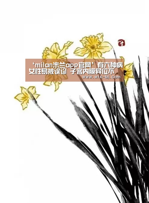 ‘milan米兰app官网’有六种病女性易被误诊 子宫内膜异位不治隐患多(图2) milan米兰
