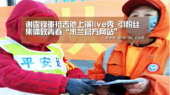 谢霆锋重拾吉他上演live秀 引粉丝集体致青春“米兰官方网站”(图2) milan米兰